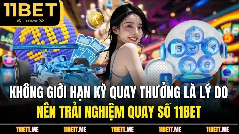 Không giới hạn kỳ quay thưởng là lý do nên trải nghiệm quay số 11BET