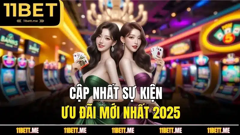 Cập nhật sự kiện 11BET ưu đãi mới nhất 2025