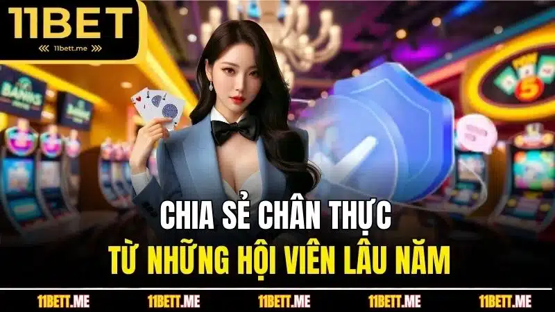 Chia sẻ chân thực từ những hội viên 11BET lâu năm