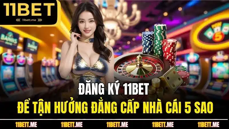 Đăng ký 11BET để tận hưởng đẳng cấp nhà cái 5 sao