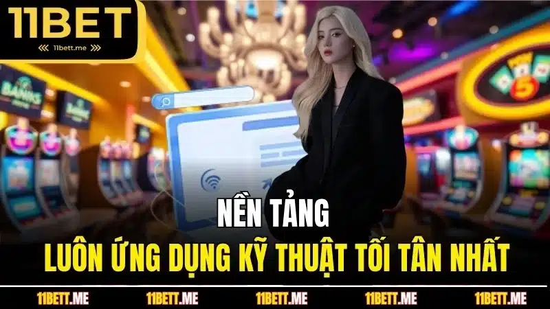 Nền tảng 11BET luôn ứng dụng kỹ thuật tối tân nhất